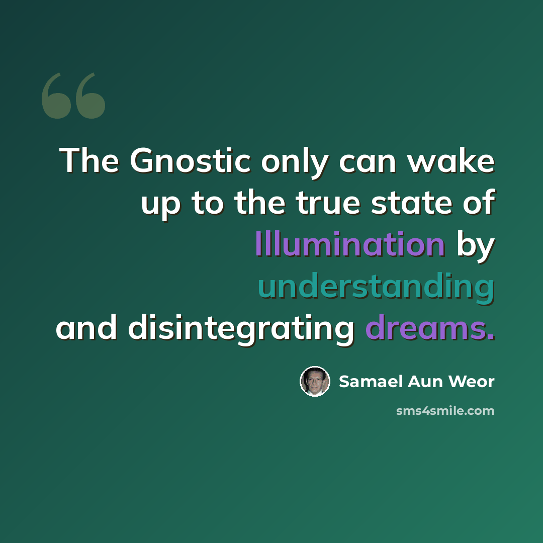 “The Gnostic only can wake up to the true state of Illumination by understanding and disintegrating dreams.” quote by Samael Aun Weor