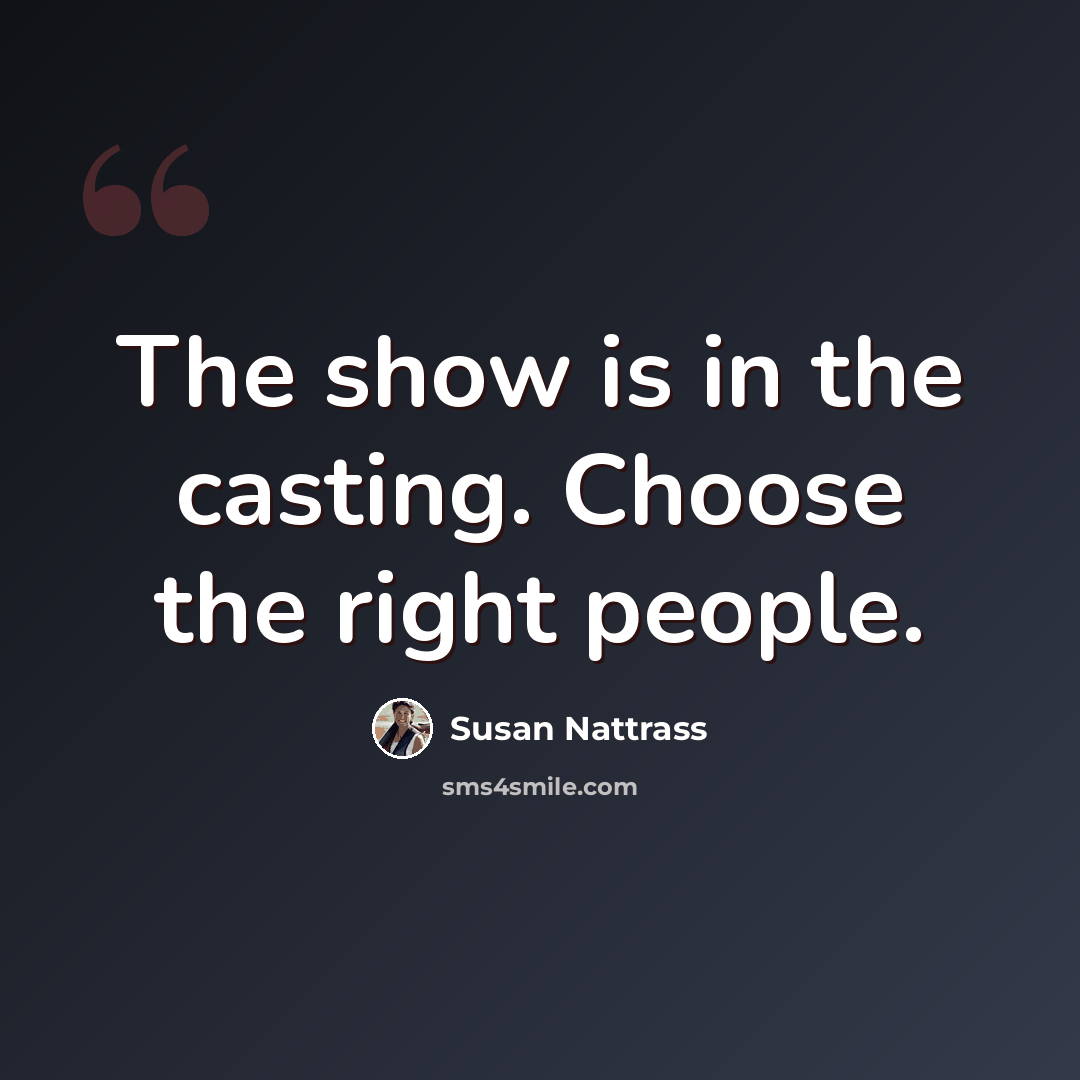 “The show is in the casting. Choose the right people.” quote by Susan Nattrass