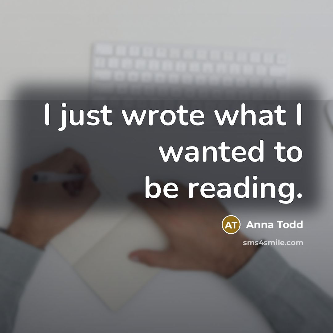 “I just wrote what I wanted to be reading.” quote by Anna Todd