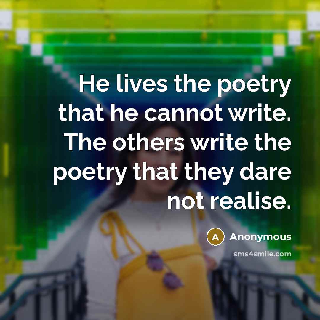“He lives the poetry that he cannot write. The others write the poetry that they dare not realise.” quote by Anonymous
