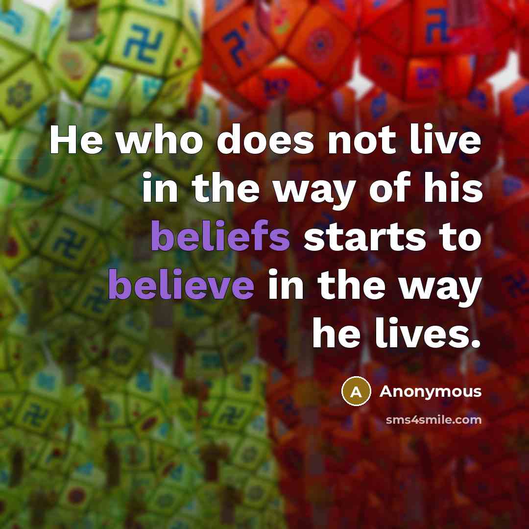 “He who does not live in the way of his beliefs starts to believe in the way he lives.” quote by Anonymous