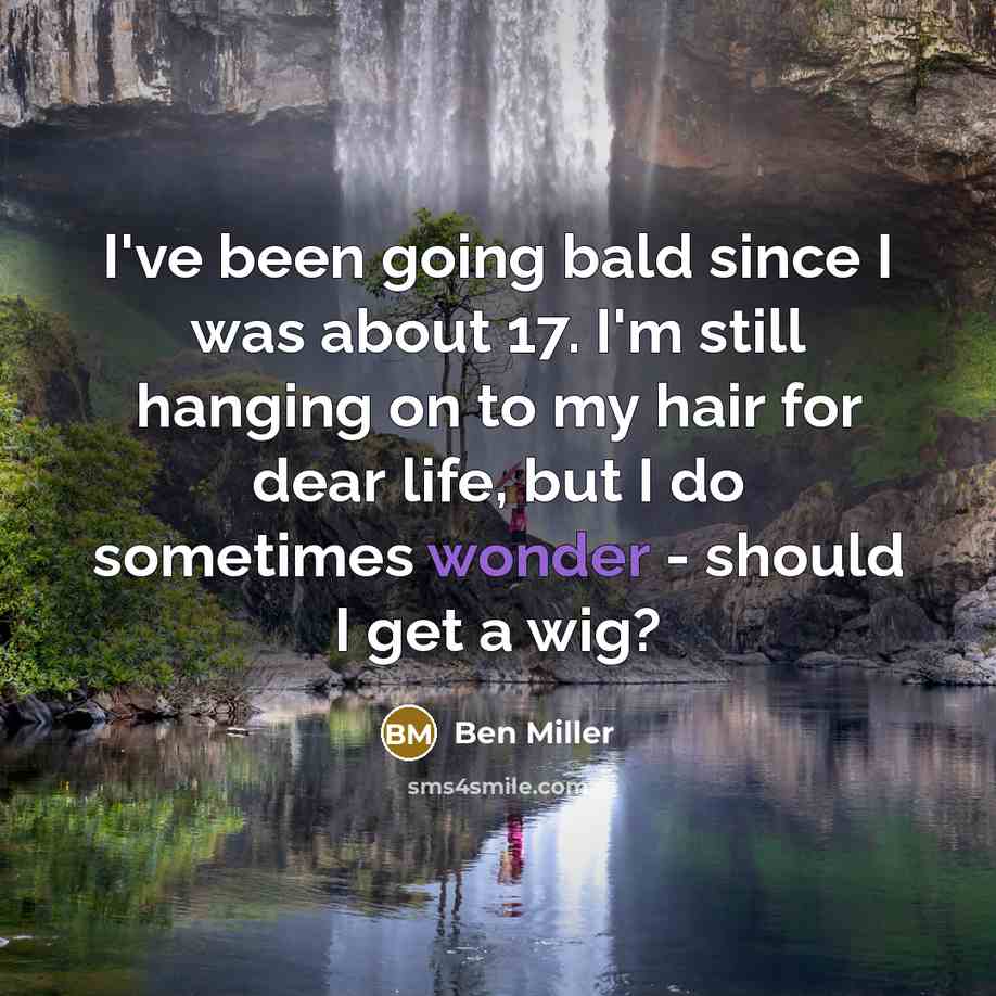 “I've been going bald since I was about 17. I'm still hanging on to my hair for dear life, but I do sometimes wonder - should I get a wig?” quote by Ben Miller