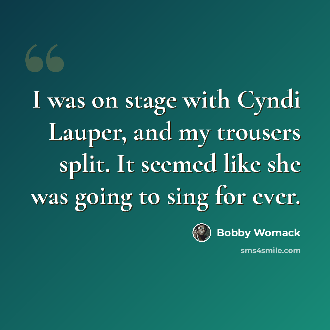 “I was on stage with Cyndi Lauper, and my trousers split. It seemed like she was going to sing for ever.” quote by Bobby Womack