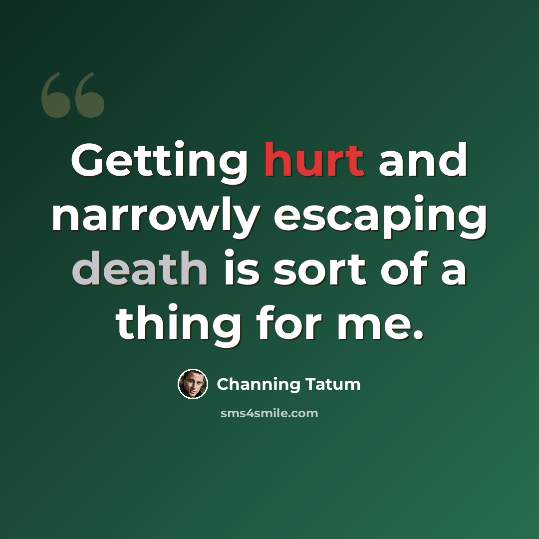 “Getting hurt and narrowly escaping death is sort of a thing for me.” quote by Channing Tatum