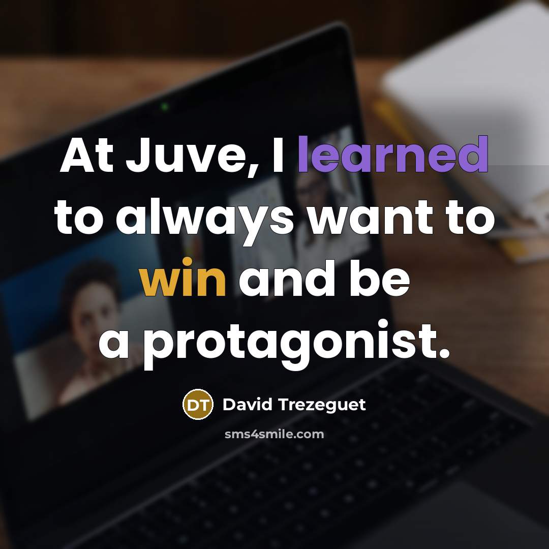 “At Juve, I learned to always want to win and be a protagonist.” quote by David Trezeguet
