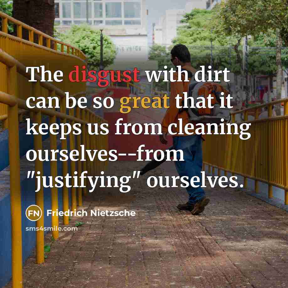 “The disgust with dirt can be so great that it keeps us from cleaning ourselves--from "justifying" ourselves.” quote by Friedrich Nietzsche