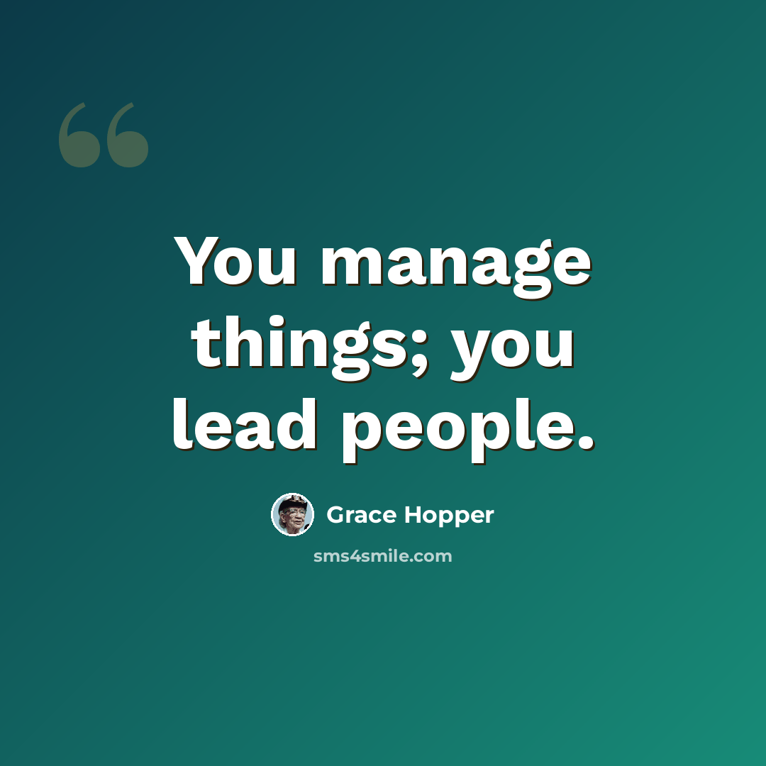 “You manage things; you lead people.” quote by Grace Hopper