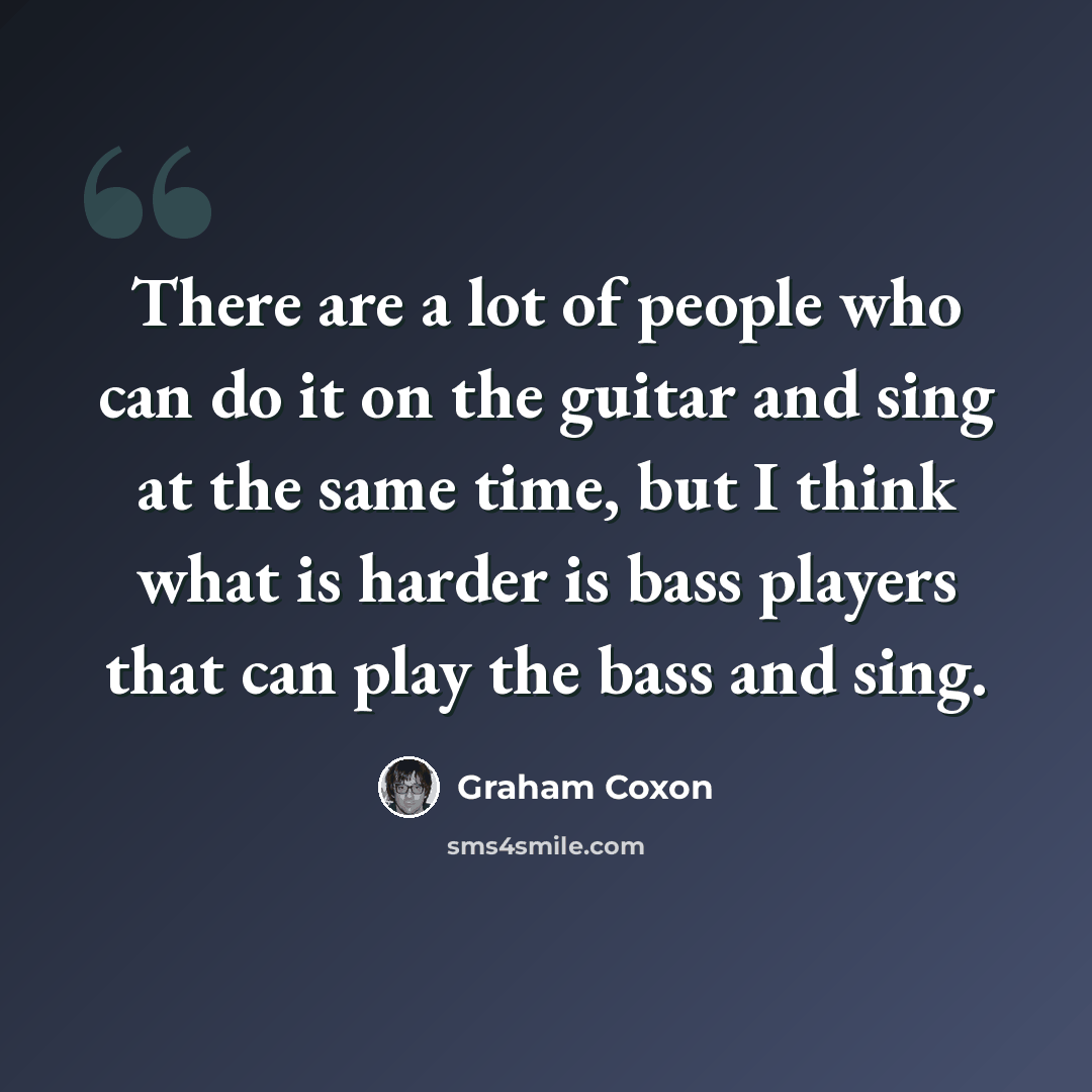 “There are a lot of people who can do it on the guitar and sing at the same time, but I think what is harder is bass players that can play the bass and sing.” quote by Graham Coxon