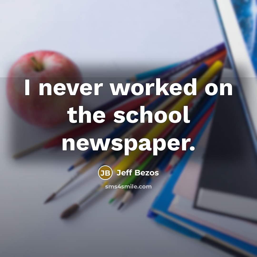 “I never worked on the school newspaper.” quote by Jeff Bezos