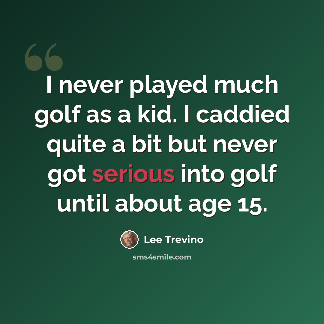 “I never played much golf as a kid. I caddied quite a bit but never got serious into golf until about age 15.” quote by Lee Trevino