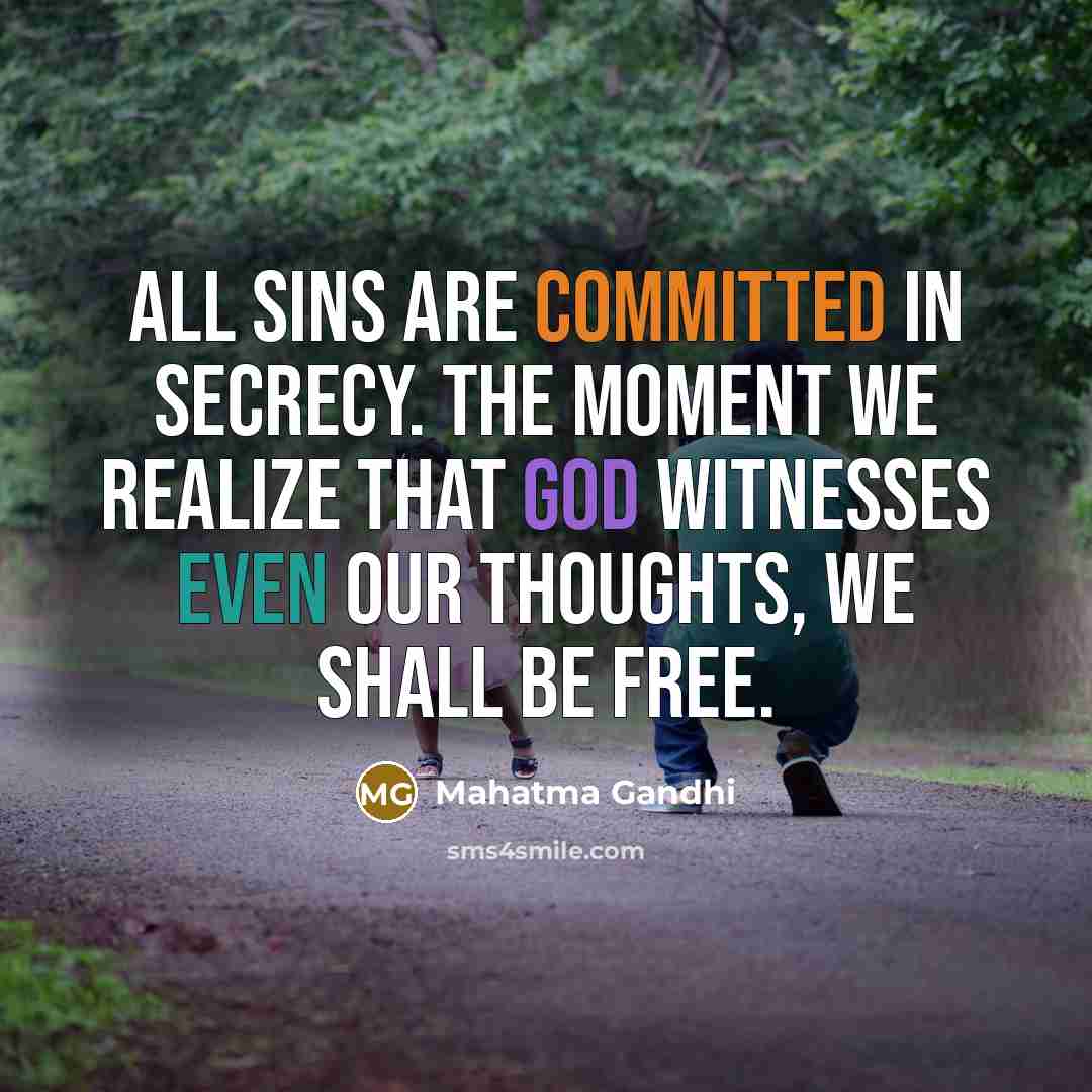 “All sins are committed in secrecy. The moment we realize that God witnesses even our thoughts, we shall be free.” quote by Mahatma Gandhi