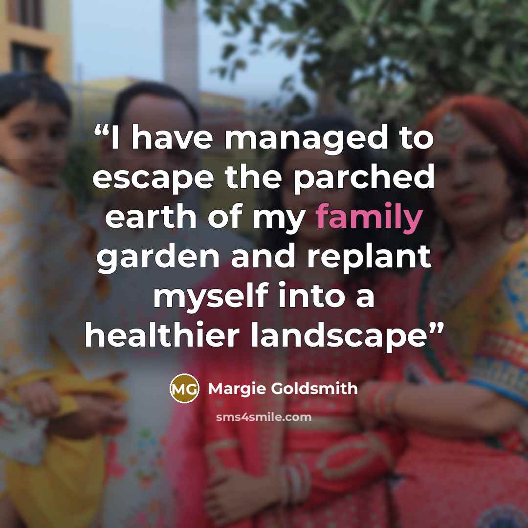 “I have managed to escape the parched earth of my family garden and replant myself into a healthier landscape” quote by Margie Goldsmith
