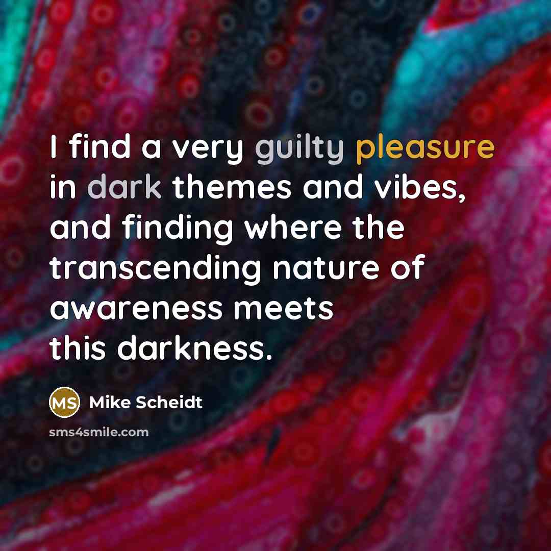 “I find a very guilty pleasure in dark themes and vibes, and finding where the transcending nature of awareness meets this darkness.” quote by Mike Scheidt