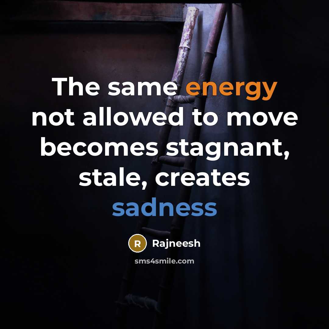 “The same energy not allowed to move becomes stagnant, stale, creates sadness” quote by Rajneesh