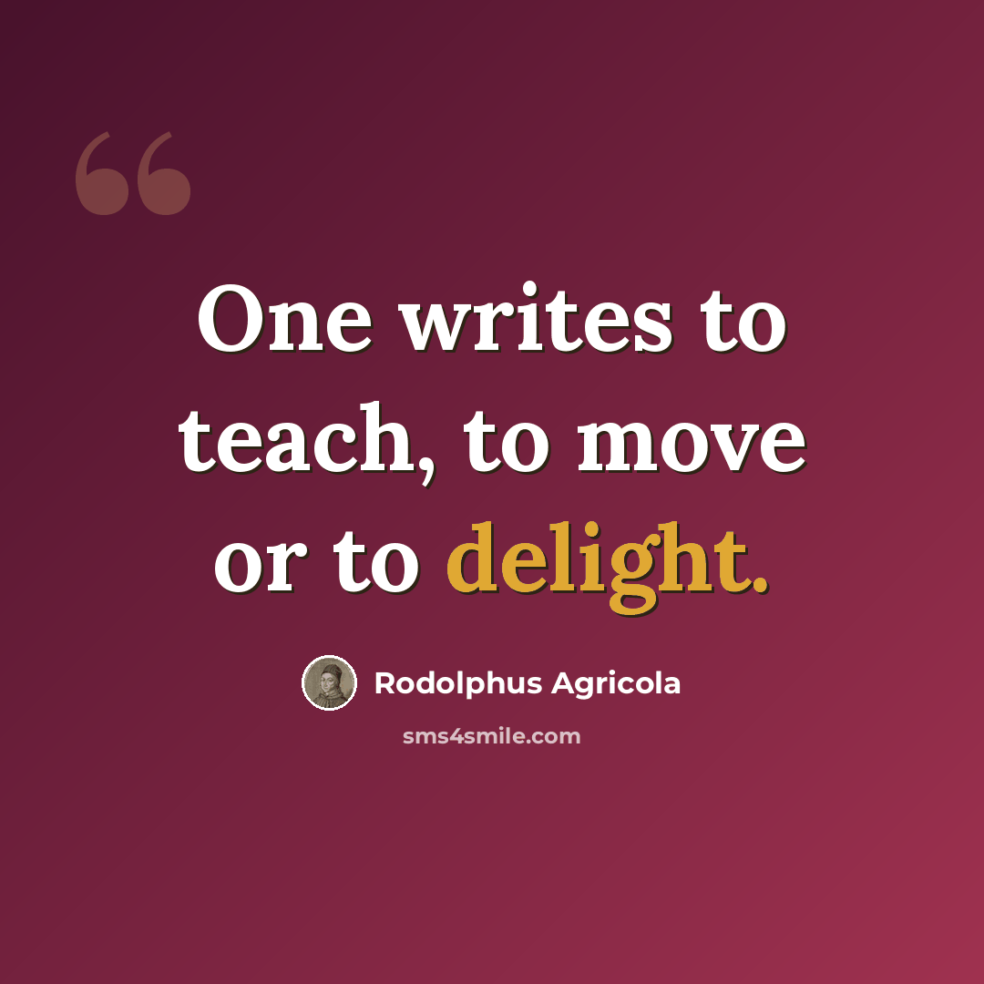 “One writes to teach, to move or to delight.” quote by Rodolphus Agricola