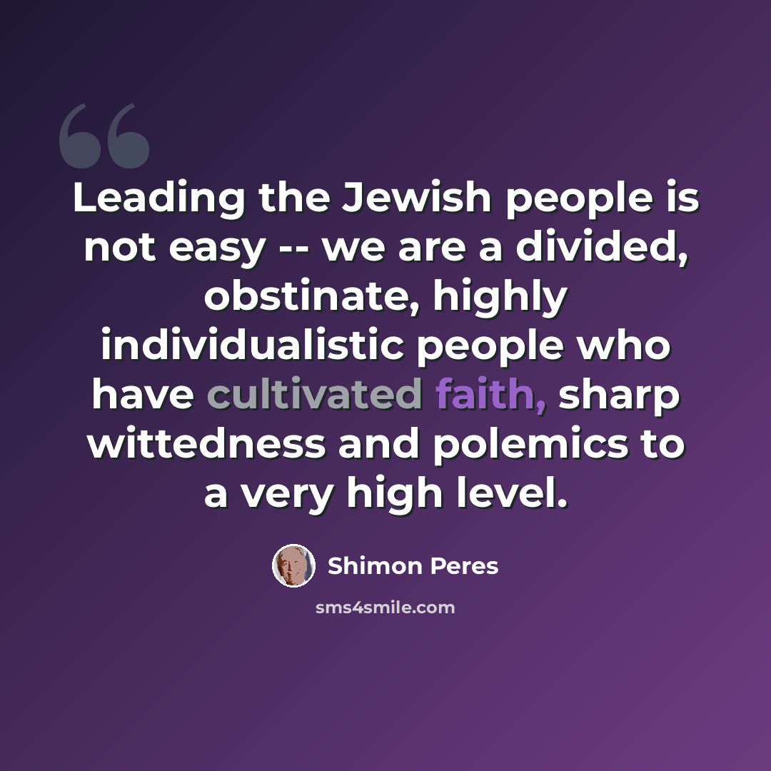“Leading the Jewish people is not easy -- we are a divided, obstinate, highly individualistic people who have cultivated faith, sharp wittedness and polemics to a very high level.” quote by Shimon Peres