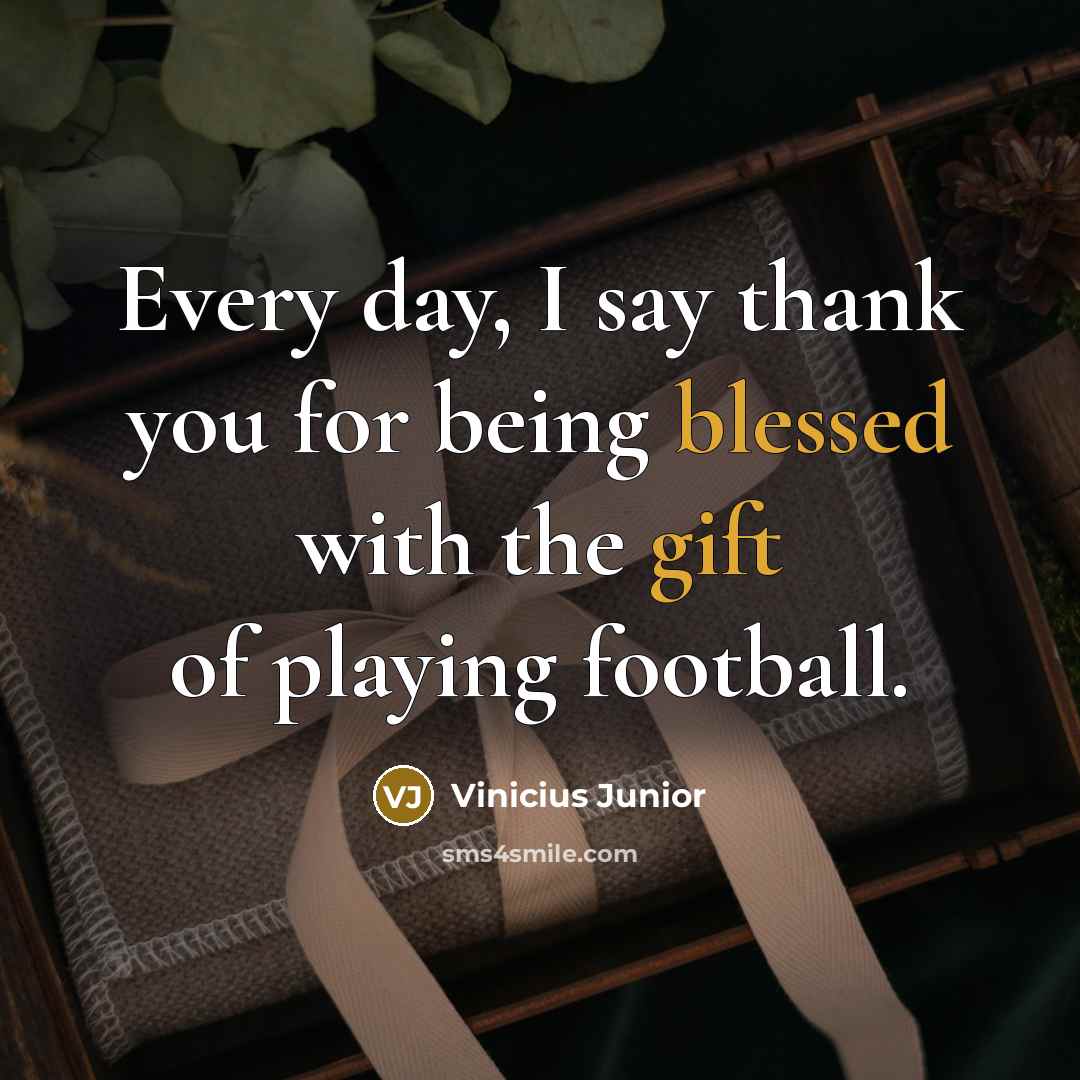 “Every day, I say thank you for being blessed with the gift of playing football.” quote by Vinicius Junior