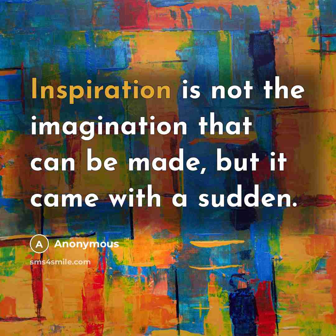 “Inspiration is not the imagination that can be made, but it came with a sudden.” quote by Anonymous