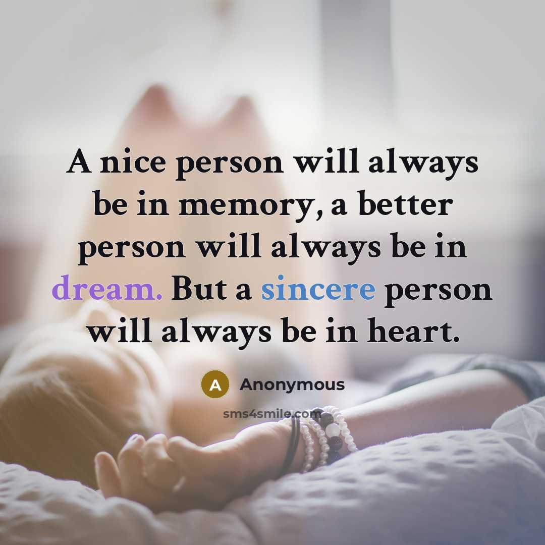 “A nice person will always be in memory, a better person will always be in dream. But a sincere person will always be in heart.” quote by Anonymous