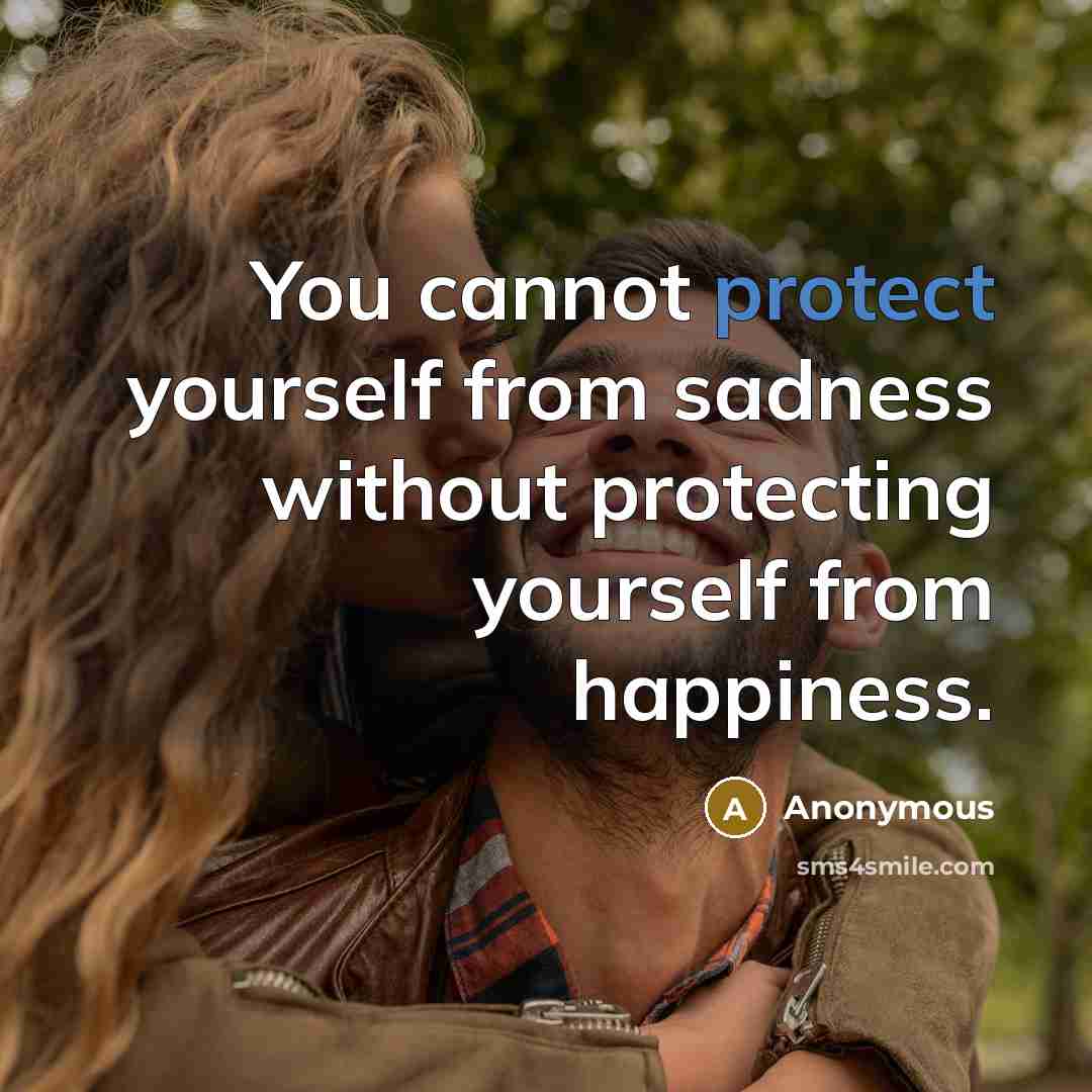 “You cannot protect yourself from sadness without protecting yourself from happiness.” quote by Anonymous