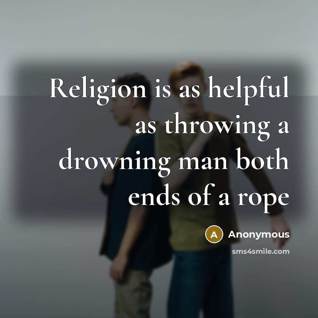 “Religion is as helpful as throwing a drowning man both ends of a rope” quote by Anonymous