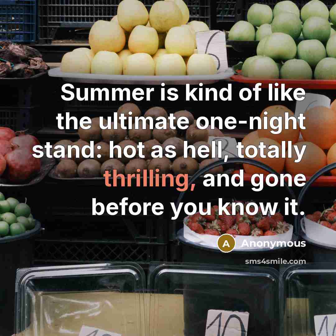 “Summer is kind of like the ultimate one-night stand: hot as hell, totally thrilling, and gone before you know it.” quote by Anonymous