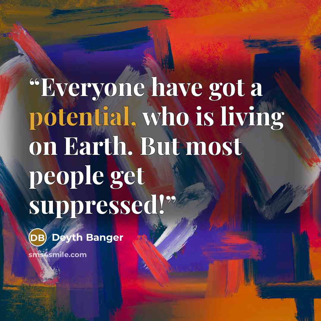 “Everyone have got a potential, who is living on Earth. But most people get suppressed!” quote by Deyth Banger