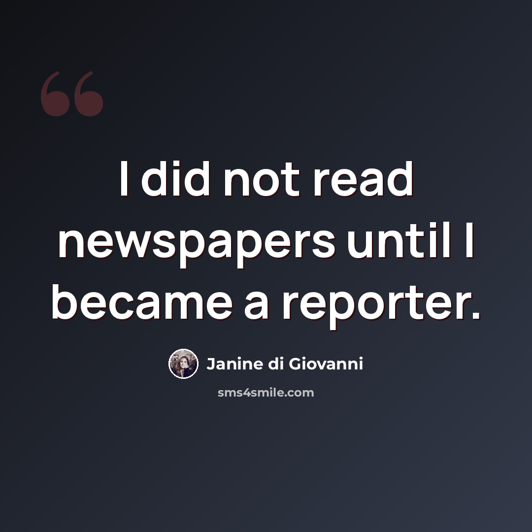 “I did not read newspapers until I became a reporter.” quote by Janine di Giovanni