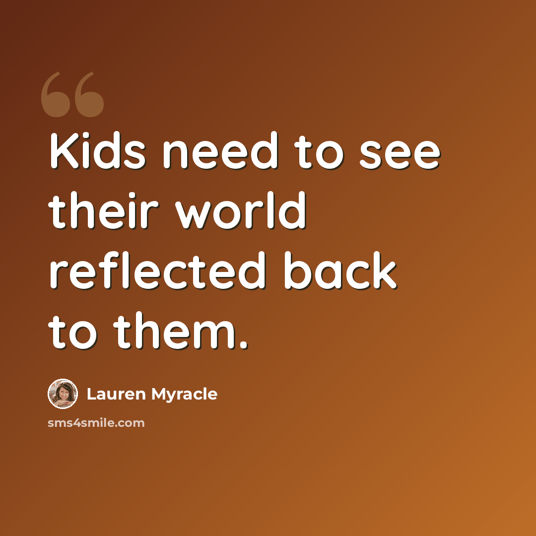 “Kids need to see their world reflected back to them.” quote by Lauren Myracle