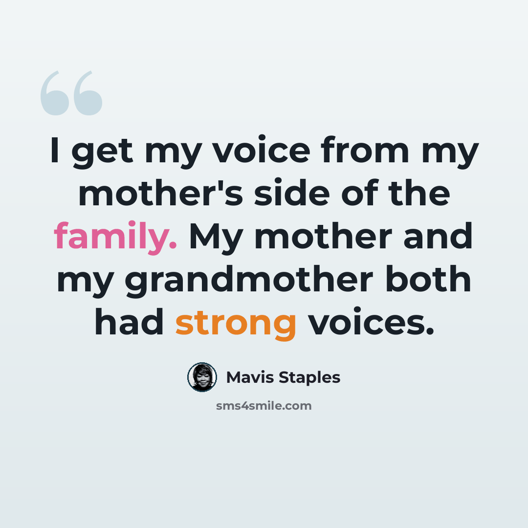 “I get my voice from my mother's side of the family. My mother and my grandmother both had strong voices.” quote by Mavis Staples