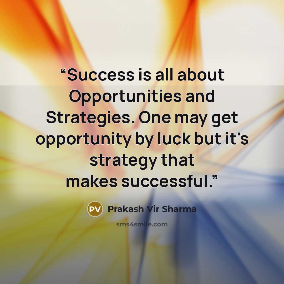 “Success is all about Opportunities and Strategies. One may get opportunity by luck but it's strategy that makes successful.” quote by Prakash Vir Sharma