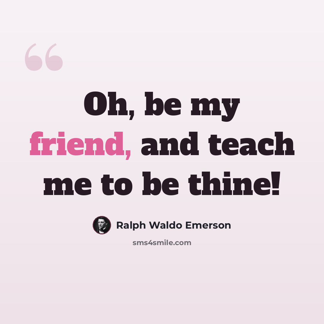 “Oh, be my friend, and teach me to be thine!” quote by Ralph Waldo Emerson