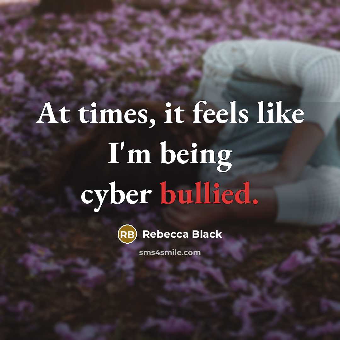 “At times, it feels like I'm being cyber bullied.” quote by Rebecca Black