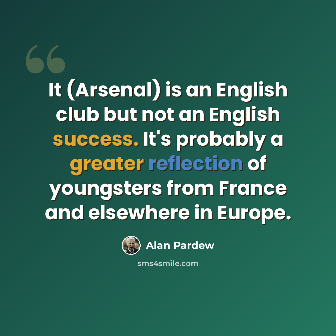 “It (Arsenal) is an English club but not an English success. It's probably a greater reflection of youngsters from France and elsewhere in Europe.” quote by Alan Pardew