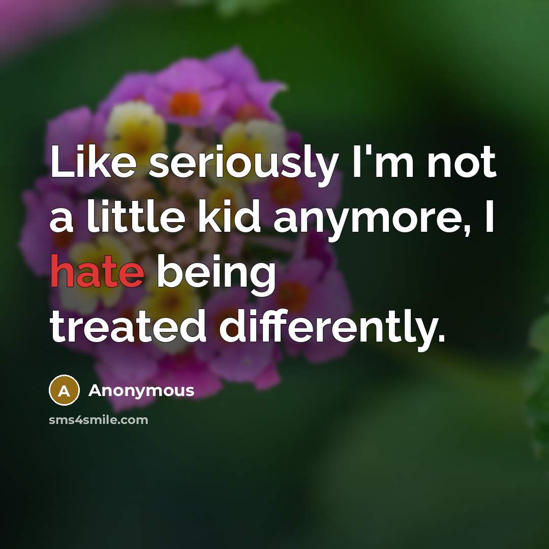 “Like seriously I'm not a little kid anymore, I hate being treated differently.” quote by Anonymous