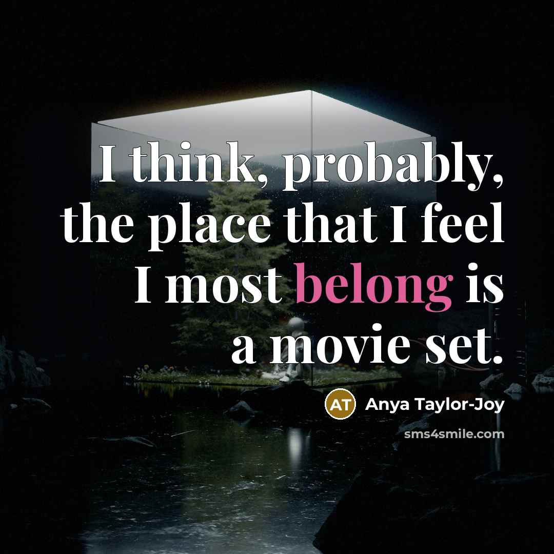 “I think, probably, the place that I feel I most belong is a movie set.” quote by Anya Taylor-Joy