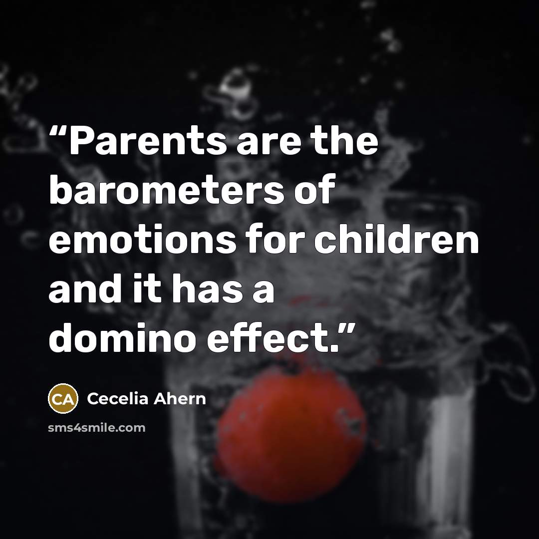 “Parents are the barometers of emotions for children and it has a domino effect.” quote by Cecelia Ahern