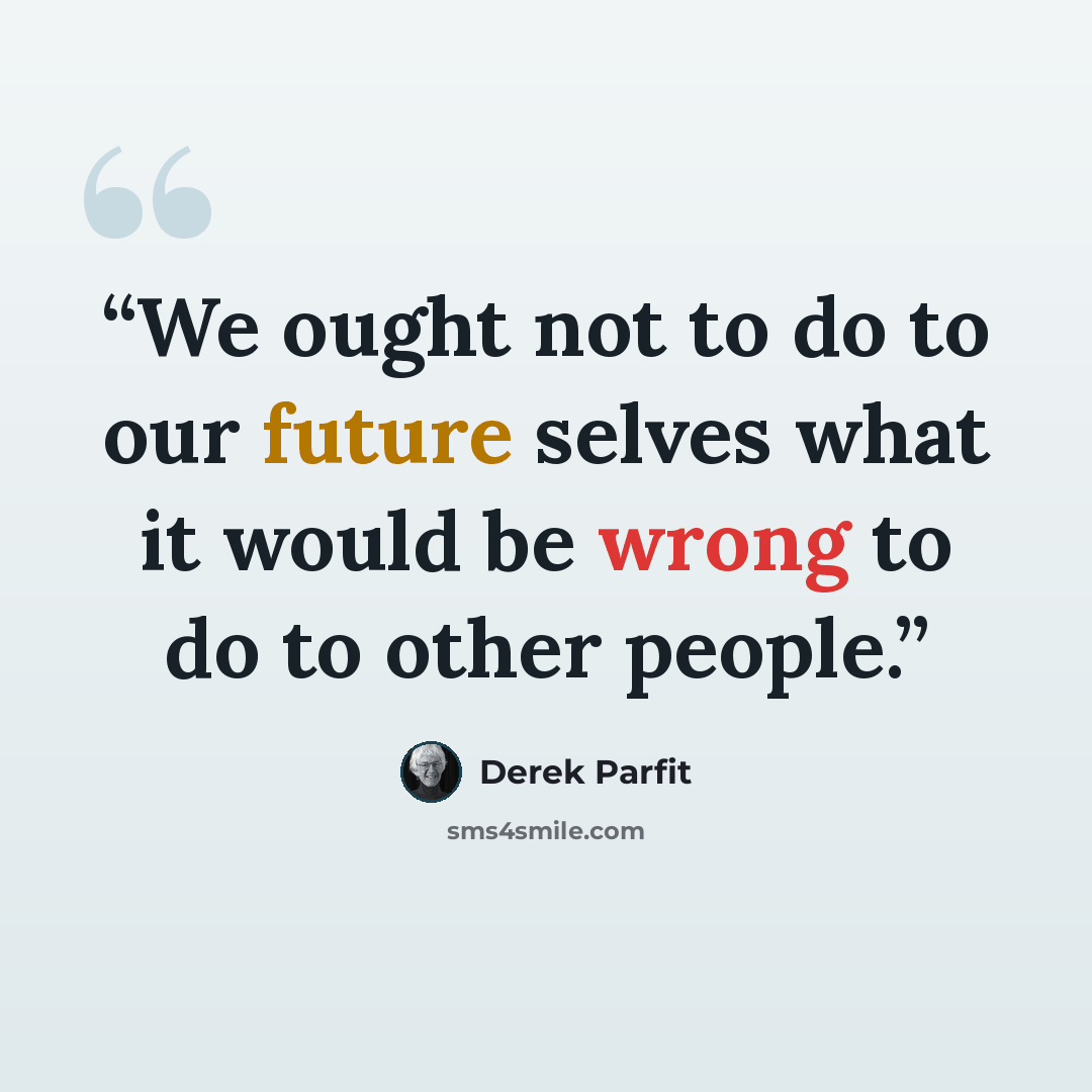 “We ought not to do to our future selves what it would be wrong to do to other people.” quote by Derek Parfit