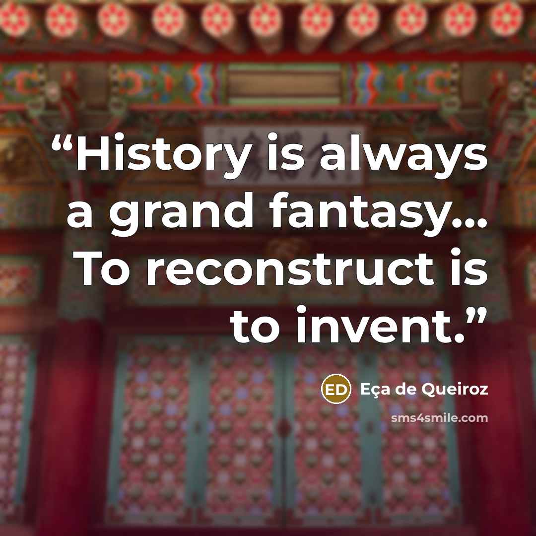 “History is always a grand fantasy... To reconstruct is to invent.” quote by Eca De Queiroz