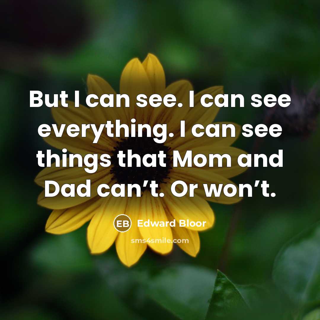 “But I can see. I can see everything. I can see things that Mom and Dad can’t. Or won’t.” quote by Edward Bloor