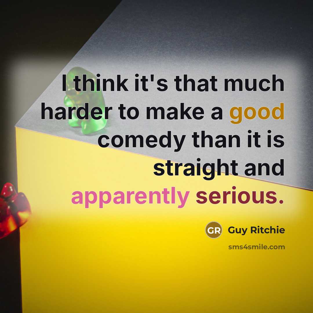 “I think it's that much harder to make a good comedy than it is straight and apparently serious.” quote by Guy Ritchie