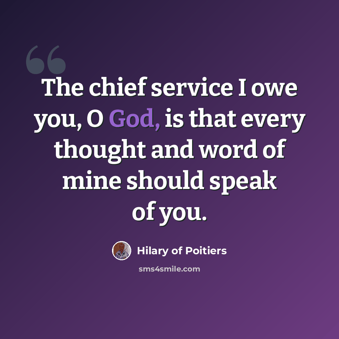 “The chief service I owe you, O God, is that every thought and word of mine should speak of you.” quote by Hilary of Poitiers