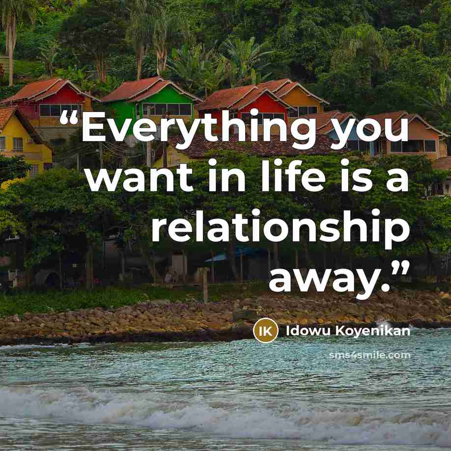 “Everything you want in life is a relationship away.” quote by Idowu Koyenikan