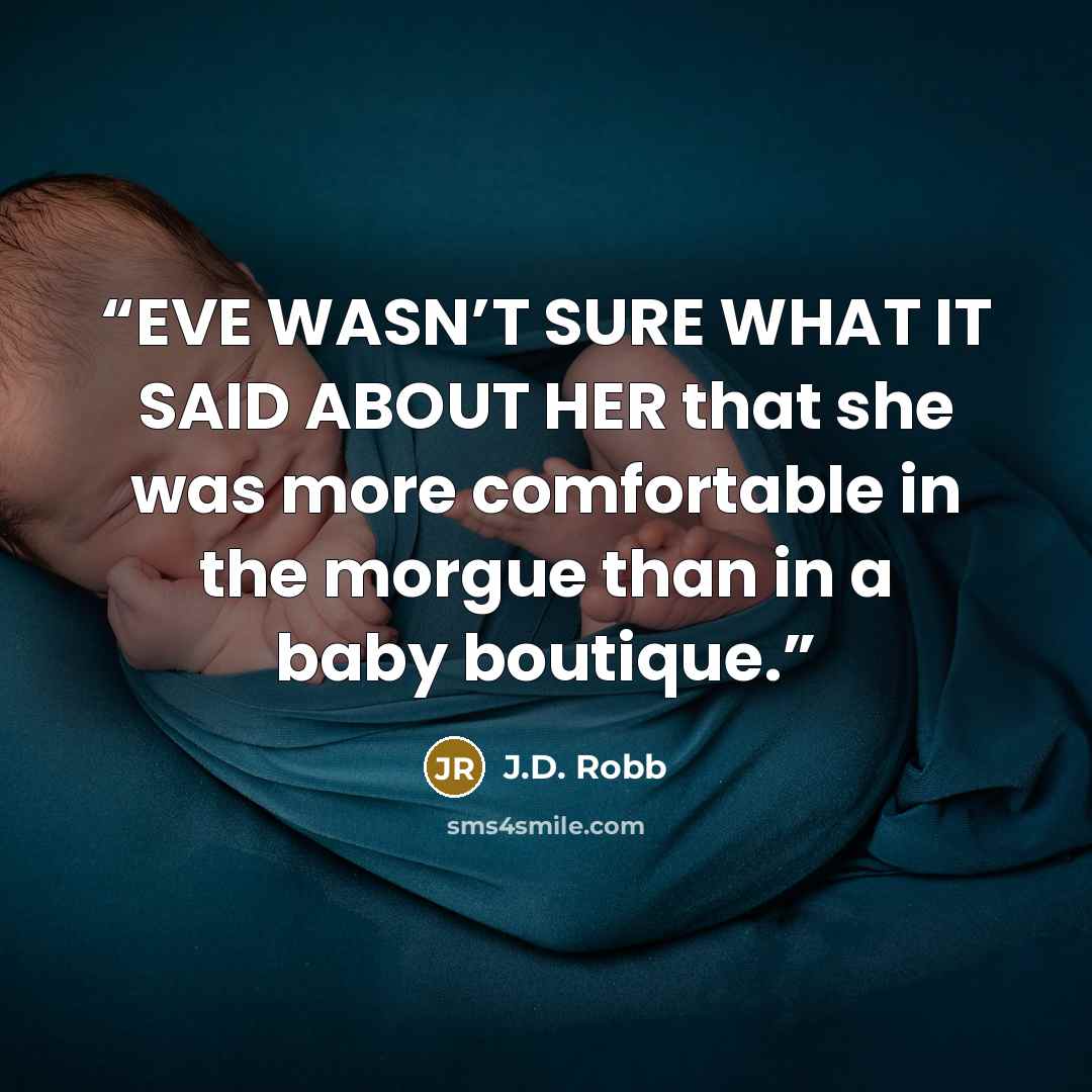 “EVE WASN’T SURE WHAT IT SAID ABOUT HER that she was more comfortable in the morgue than in a baby boutique.” quote by J.D. Robb