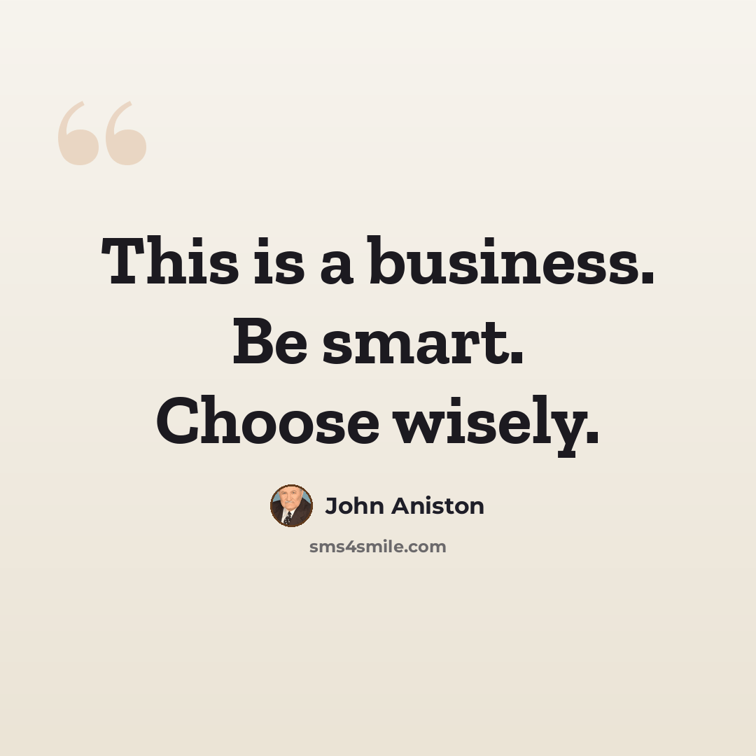 “This is a business. Be smart. Choose wisely.” quote by John Aniston
