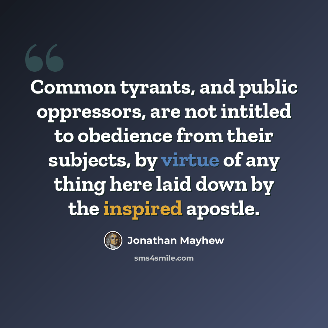 “Common tyrants, and public oppressors, are not intitled to obedience from their subjects, by virtue of any thing here laid down by the inspired apostle.” quote by Jonathan Mayhew