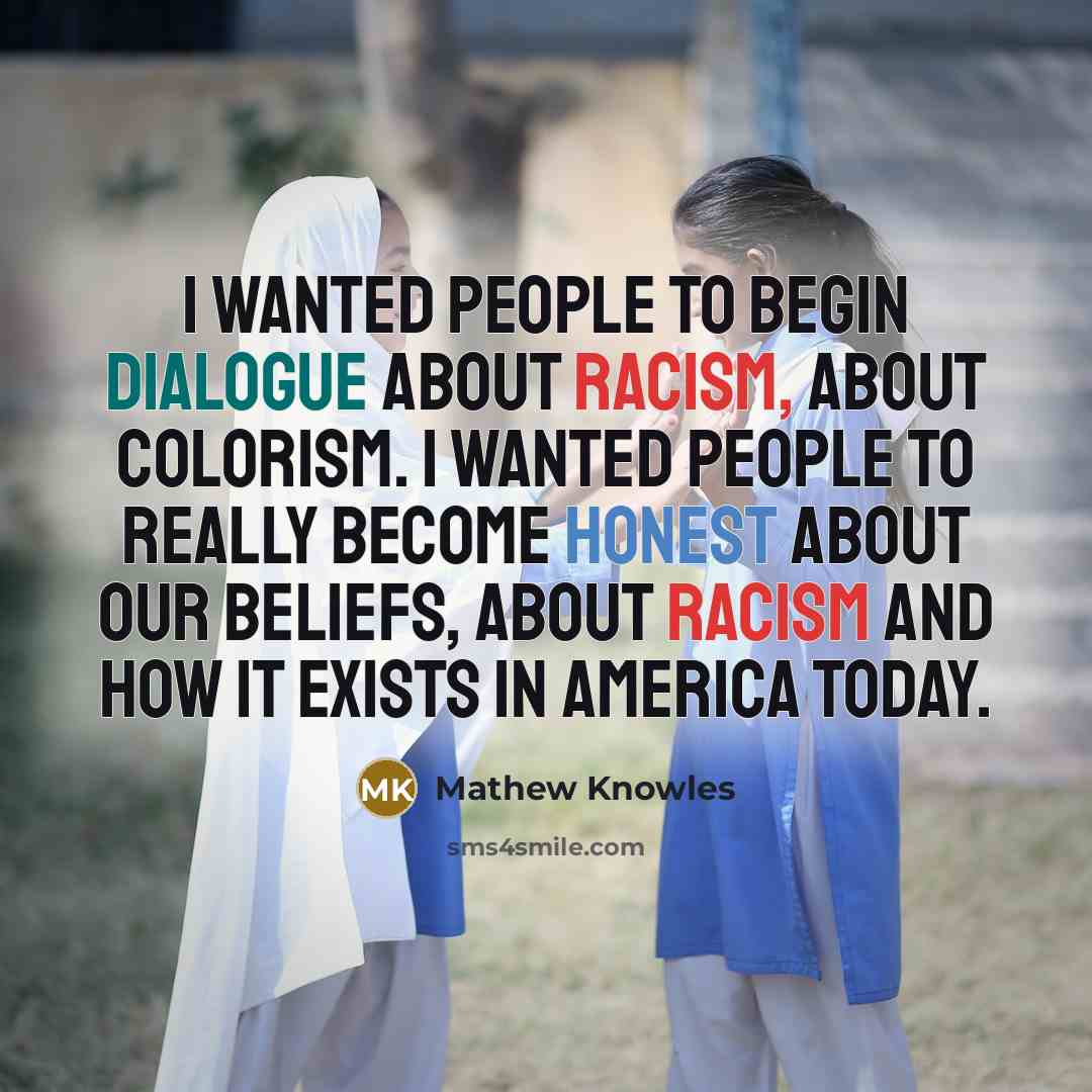 “I wanted people to begin dialogue about racism, about colorism. I wanted people to really become honest about our beliefs, about racism and how it exists in America today.” quote by Mathew Knowles