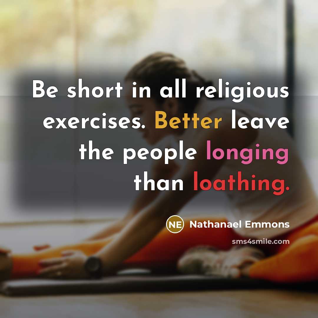 “Be short in all religious exercises. Better leave the people longing than loathing.” quote by Nathanael Emmons