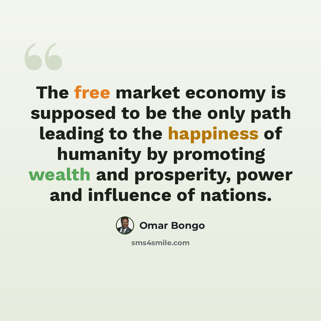 “The free market economy is supposed to be the only path leading to the happiness of humanity by promoting wealth and prosperity, power and influence of nations.” quote by Omar Bongo