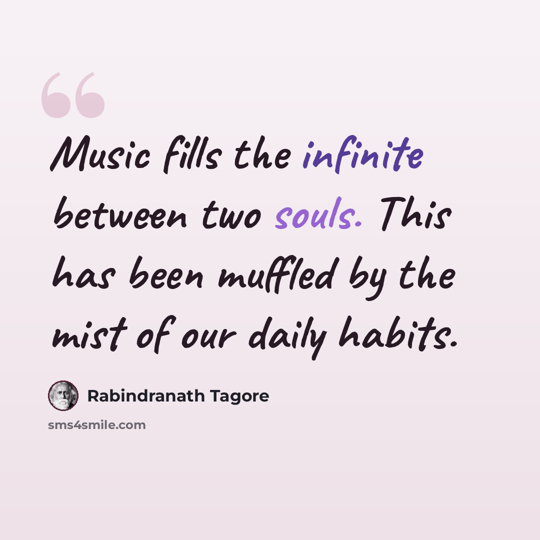 “Music fills the infinite between two souls. This has been muffled by the mist of our daily habits.” quote by Rabindranath Tagore